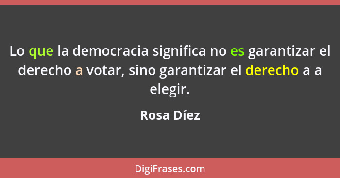 Lo que la democracia significa no es garantizar el derecho a votar, sino garantizar el derecho a a elegir.... - Rosa Díez
