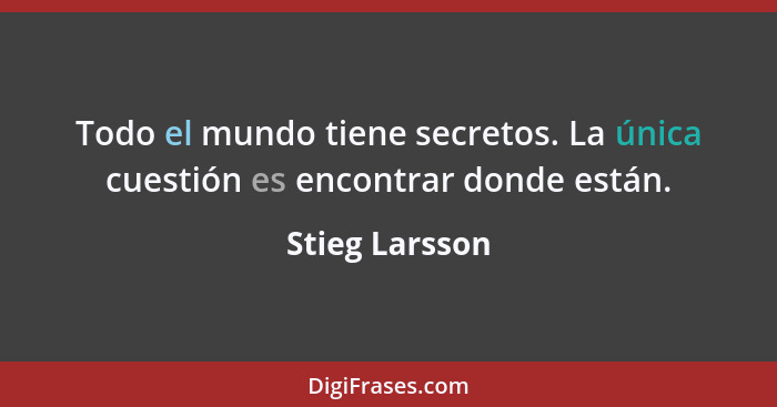 Todo el mundo tiene secretos. La única cuestión es encontrar donde están.... - Stieg Larsson