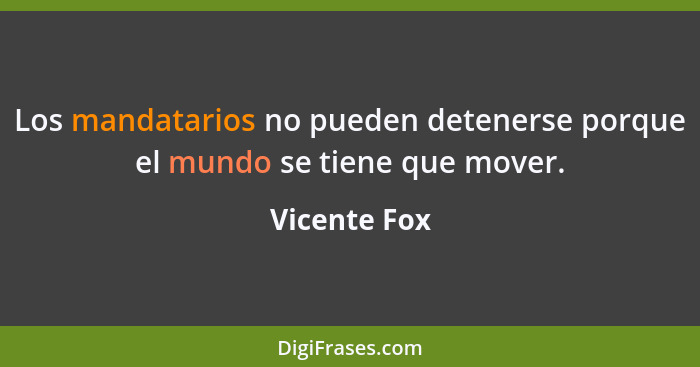 Los mandatarios no pueden detenerse porque el mundo se tiene que mover.... - Vicente Fox