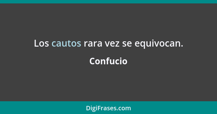 Los cautos rara vez se equivocan.... - Confucio