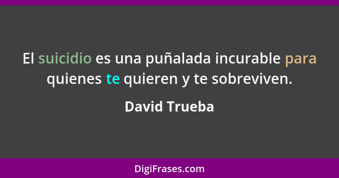 El suicidio es una puñalada incurable para quienes te quieren y te sobreviven.... - David Trueba