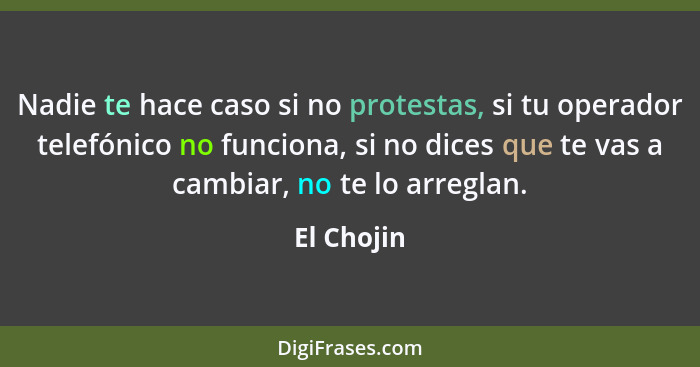 Nadie te hace caso si no protestas, si tu operador telefónico no funciona, si no dices que te vas a cambiar, no te lo arreglan.... - El Chojin