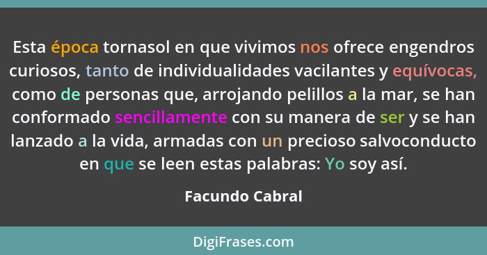 Esta época tornasol en que vivimos nos ofrece engendros curiosos, tanto de individualidades vacilantes y equívocas, como de personas... - Facundo Cabral