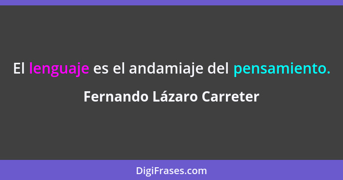 El lenguaje es el andamiaje del pensamiento.... - Fernando Lázaro Carreter