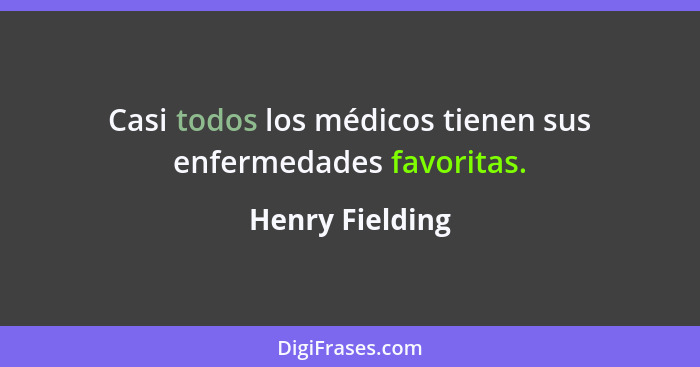 Casi todos los médicos tienen sus enfermedades favoritas.... - Henry Fielding