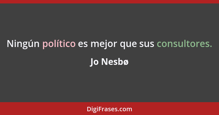 Ningún político es mejor que sus consultores.... - Jo Nesbø