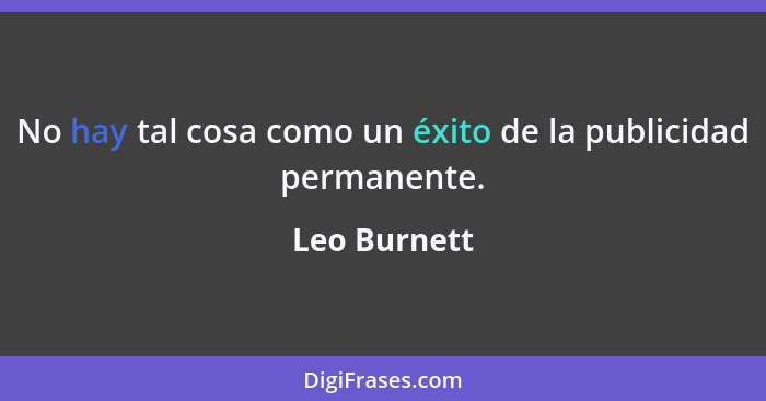 No hay tal cosa como un éxito de la publicidad permanente.... - Leo Burnett