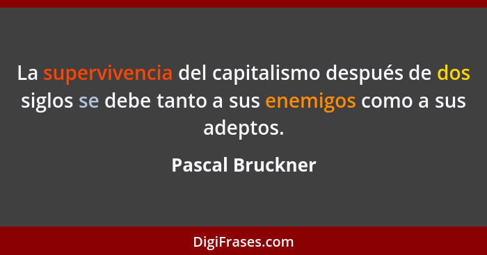 La supervivencia del capitalismo después de dos siglos se debe tanto a sus enemigos como a sus adeptos.... - Pascal Bruckner