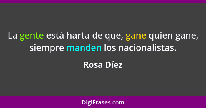 La gente está harta de que, gane quien gane, siempre manden los nacionalistas.... - Rosa Díez