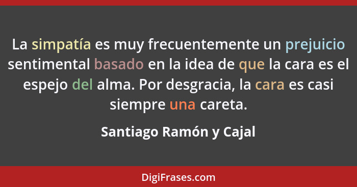 La simpatía es muy frecuentemente un prejuicio sentimental basado en la idea de que la cara es el espejo del alma. Por desgra... - Santiago Ramón y Cajal