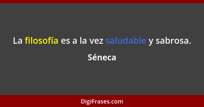 La filosofía es a la vez saludable y sabrosa.... - Séneca