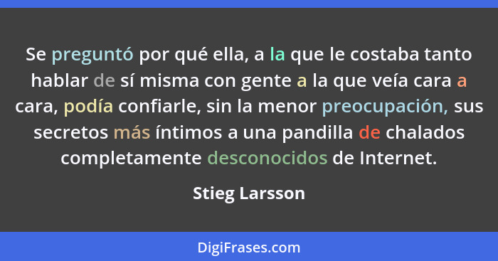 Se preguntó por qué ella, a la que le costaba tanto hablar de sí misma con gente a la que veía cara a cara, podía confiarle, sin la me... - Stieg Larsson