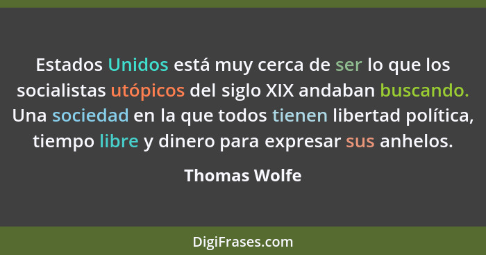 Estados Unidos está muy cerca de ser lo que los socialistas utópicos del siglo XIX andaban buscando. Una sociedad en la que todos tiene... - Thomas Wolfe