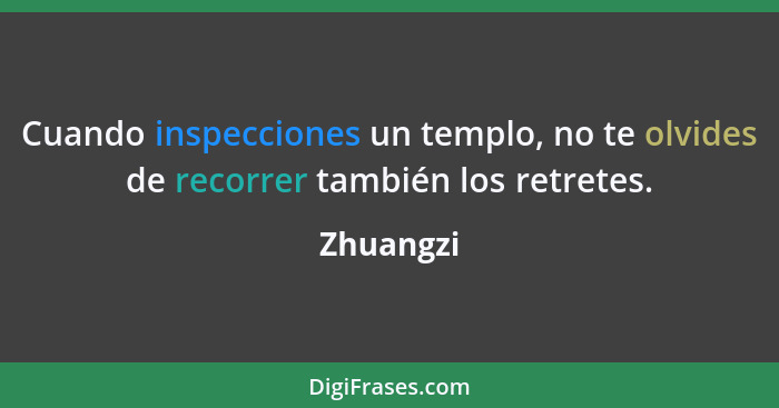 Cuando inspecciones un templo, no te olvides de recorrer también los retretes.... - Zhuangzi