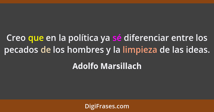 Creo que en la política ya sé diferenciar entre los pecados de los hombres y la limpieza de las ideas.... - Adolfo Marsillach