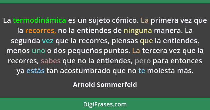 La termodinámica es un sujeto cómico. La primera vez que la recorres, no la entiendes de ninguna manera. La segunda vez que la rec... - Arnold Sommerfeld