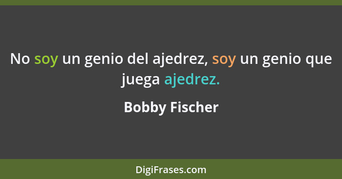 No soy un genio del ajedrez, soy un genio que juega ajedrez.... - Bobby Fischer