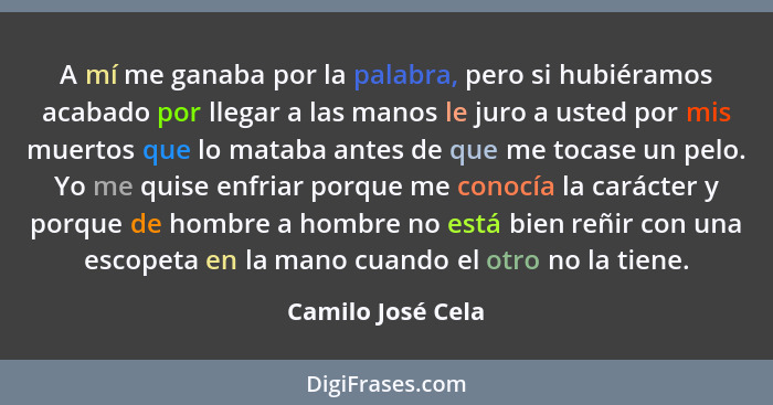 A mí me ganaba por la palabra, pero si hubiéramos acabado por llegar a las manos le juro a usted por mis muertos que lo mataba ante... - Camilo José Cela