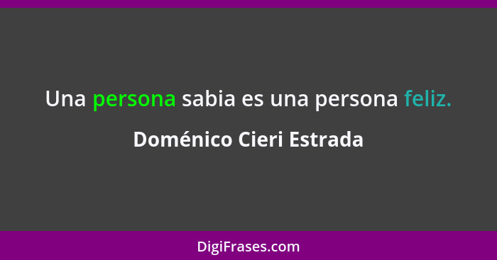 Una persona sabia es una persona feliz.... - Doménico Cieri Estrada