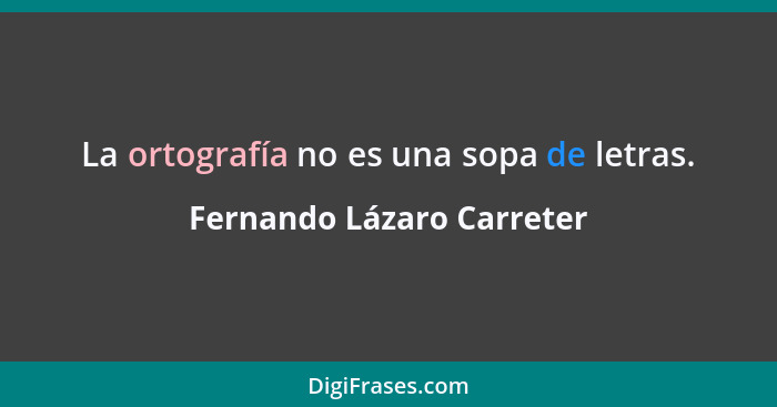 La ortografía no es una sopa de letras.... - Fernando Lázaro Carreter