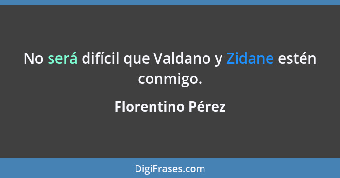 No será difícil que Valdano y Zidane estén conmigo.... - Florentino Pérez