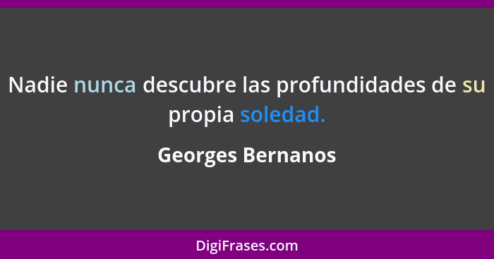 Nadie nunca descubre las profundidades de su propia soledad.... - Georges Bernanos