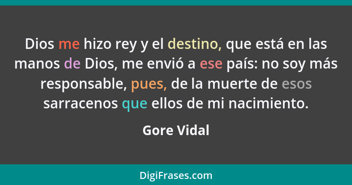 Dios me hizo rey y el destino, que está en las manos de Dios, me envió a ese país: no soy más responsable, pues, de la muerte de esos sar... - Gore Vidal