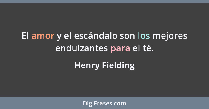 El amor y el escándalo son los mejores endulzantes para el té.... - Henry Fielding