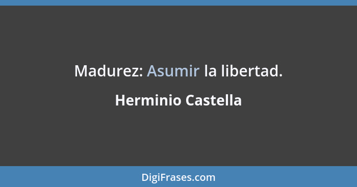 Madurez: Asumir la libertad.... - Herminio Castella