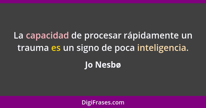 La capacidad de procesar rápidamente un trauma es un signo de poca inteligencia.... - Jo Nesbø