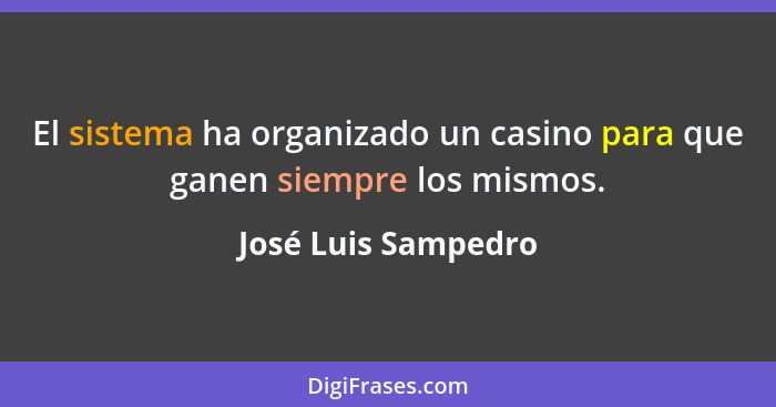 El sistema ha organizado un casino para que ganen siempre los mismos.... - José Luis Sampedro