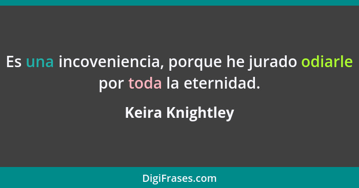 Es una incoveniencia, porque he jurado odiarle por toda la eternidad.... - Keira Knightley