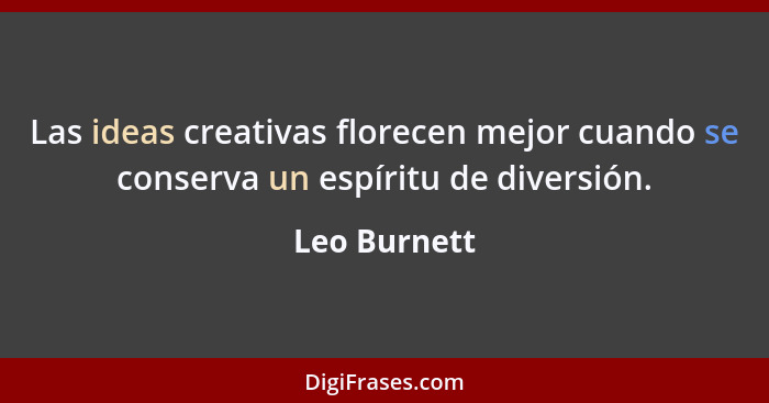 Las ideas creativas florecen mejor cuando se conserva un espíritu de diversión.... - Leo Burnett