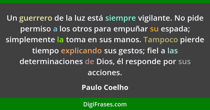 Un guerrero de la luz está siempre vigilante. No pide permiso a los otros para empuñar su espada; simplemente la toma en sus manos. Tam... - Paulo Coelho