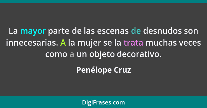 La mayor parte de las escenas de desnudos son innecesarias. A la mujer se la trata muchas veces como a un objeto decorativo.... - Penélope Cruz