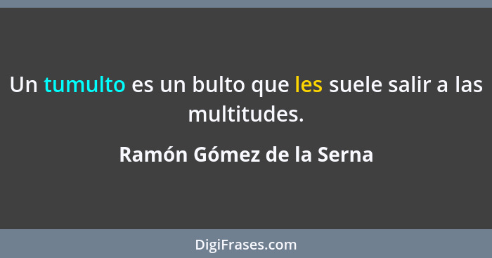 Un tumulto es un bulto que les suele salir a las multitudes.... - Ramón Gómez de la Serna