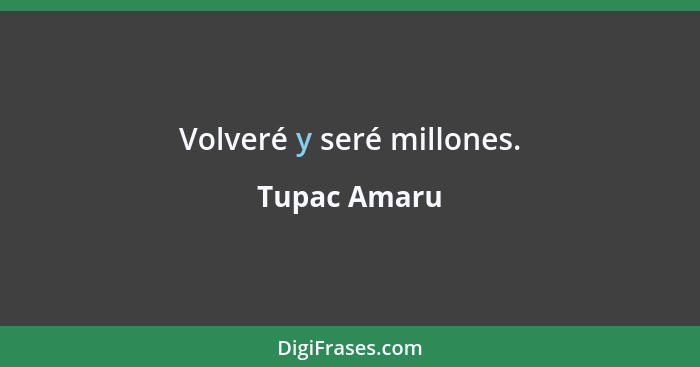 Volveré y seré millones.... - Tupac Amaru