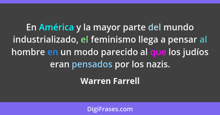 En América y la mayor parte del mundo industrializado, el feminismo llega a pensar al hombre en un modo parecido al que los judíos er... - Warren Farrell