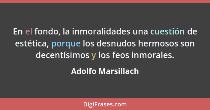 En el fondo, la inmoralidades una cuestión de estética, porque los desnudos hermosos son decentísimos y los feos inmorales.... - Adolfo Marsillach
