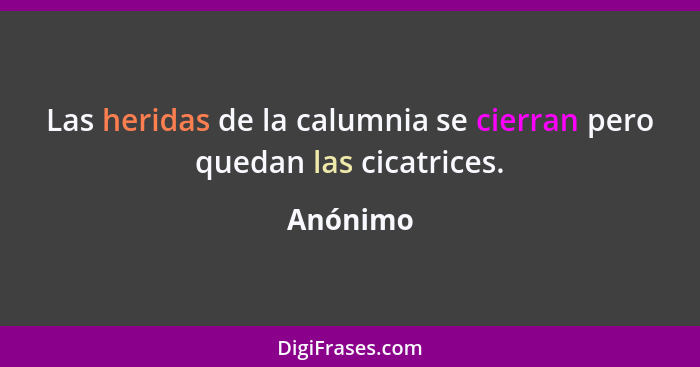 Las heridas de la calumnia se cierran pero quedan las cicatrices.... - Anónimo