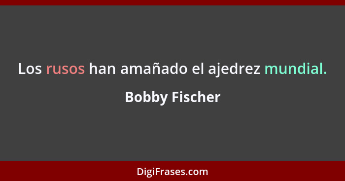 Los rusos han amañado el ajedrez mundial.... - Bobby Fischer