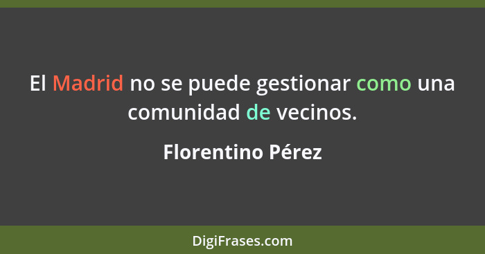 El Madrid no se puede gestionar como una comunidad de vecinos.... - Florentino Pérez