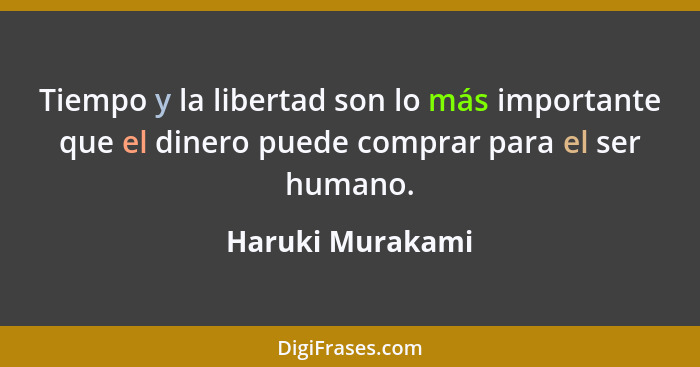 Tiempo y la libertad son lo más importante que el dinero puede comprar para el ser humano.... - Haruki Murakami