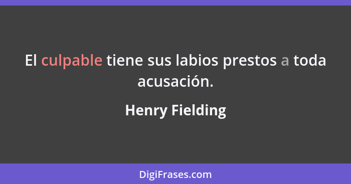 El culpable tiene sus labios prestos a toda acusación.... - Henry Fielding