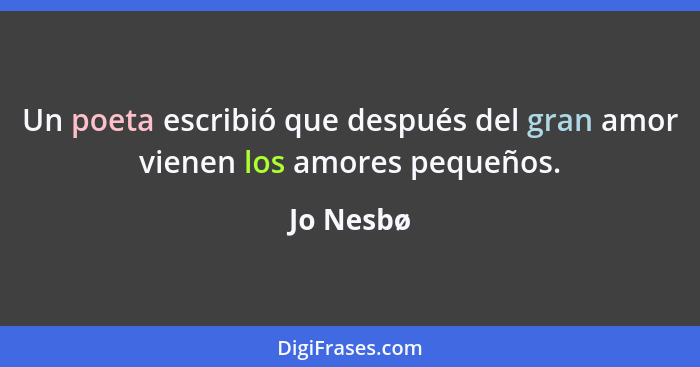 Un poeta escribió que después del gran amor vienen los amores pequeños.... - Jo Nesbø