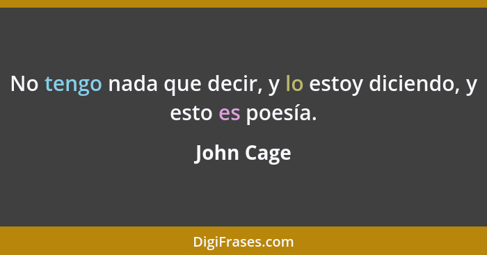 No tengo nada que decir, y lo estoy diciendo, y esto es poesía.... - John Cage