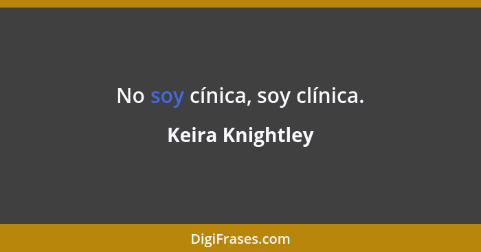 No soy cínica, soy clínica.... - Keira Knightley