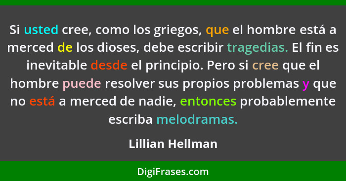 Si usted cree, como los griegos, que el hombre está a merced de los dioses, debe escribir tragedias. El fin es inevitable desde el p... - Lillian Hellman