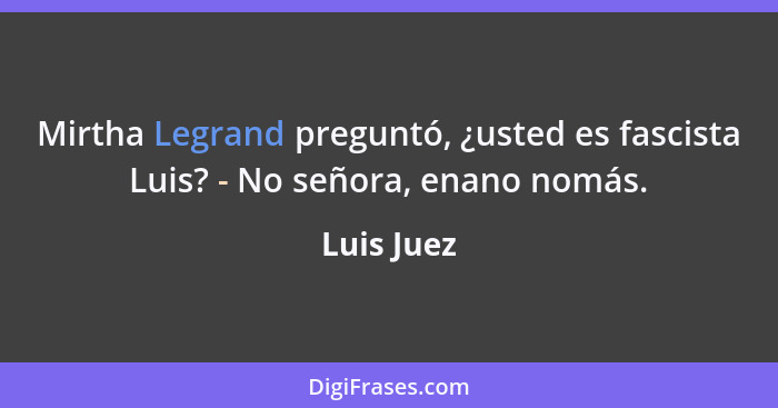 Mirtha Legrand preguntó, ¿usted es fascista Luis? - No señora, enano nomás.... - Luis Juez