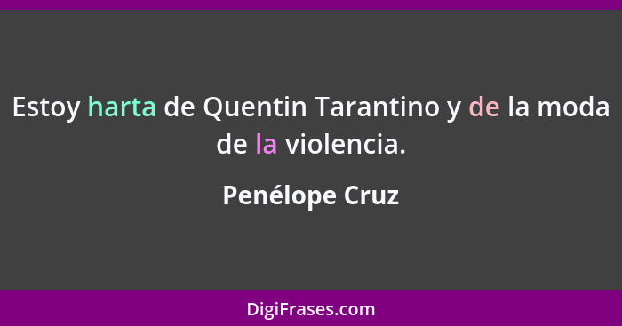 Estoy harta de Quentin Tarantino y de la moda de la violencia.... - Penélope Cruz